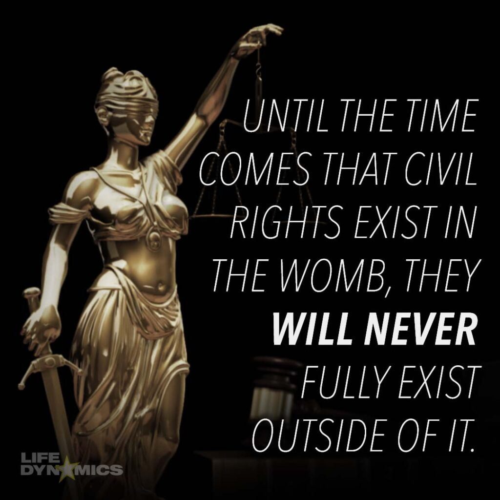 Until the time comes that civil rights exist in the womb, they will never fully exist outside of it.  - Life Dynamics